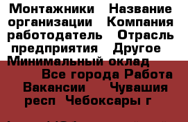 Монтажники › Название организации ­ Компания-работодатель › Отрасль предприятия ­ Другое › Минимальный оклад ­ 150 000 - Все города Работа » Вакансии   . Чувашия респ.,Чебоксары г.